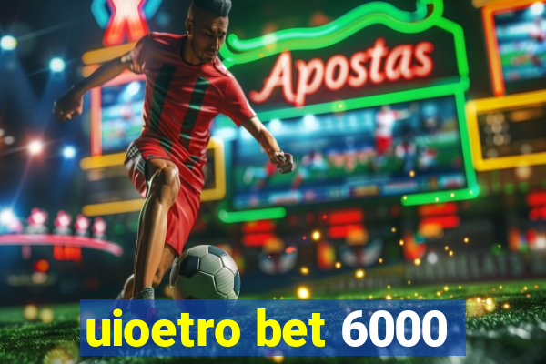 uioetro bet 6000